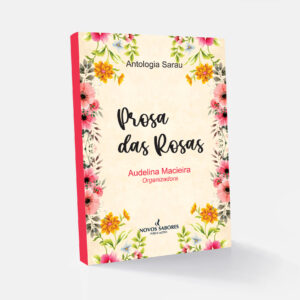 Antologia Sarau: Prosa das Rosas - Org. Audelina Macieira
